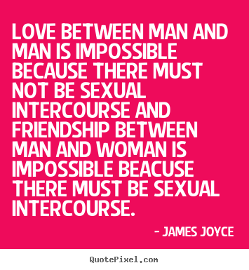 Love quotes - Love between man and man is impossible because there..