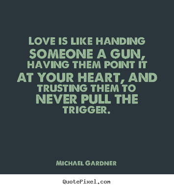 Quote about love - Love is like handing someone a gun, having them point..