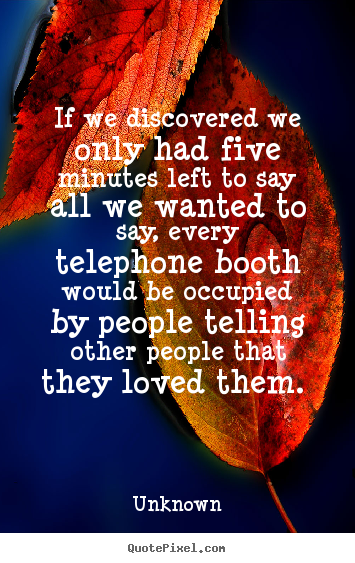 If we discovered we only had five minutes left to say.. Unknown top love quotes