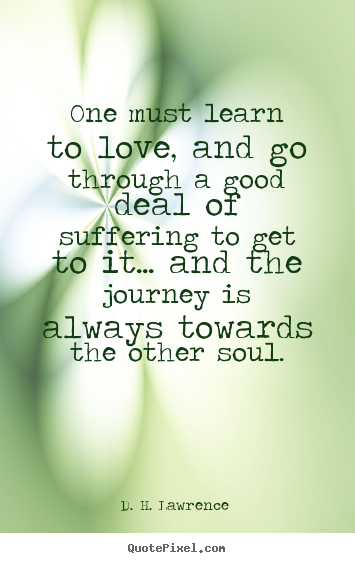 Love sayings - One must learn to love, and go through a good deal of suffering..
