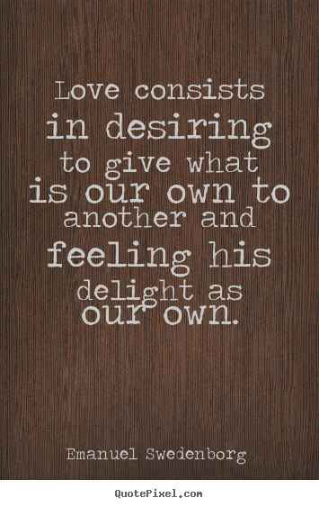 Sayings about love - Love consists in desiring to give what is our own to another and feeling..