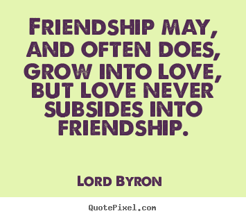 Love sayings - Friendship may, and often does, grow into love, but..