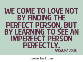 Quotes about love - We come to love not by finding the perfect person,..