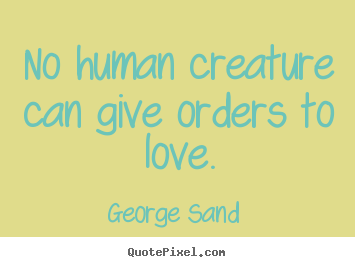 Quotes about love - No human creature can give orders to love.