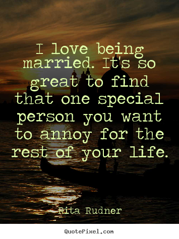 Quotes about love - I love being married. it's so great to find..