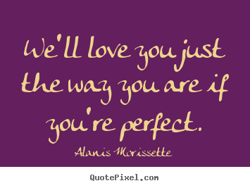 Quotes about love - We'll love you just the way you are if you're perfect.