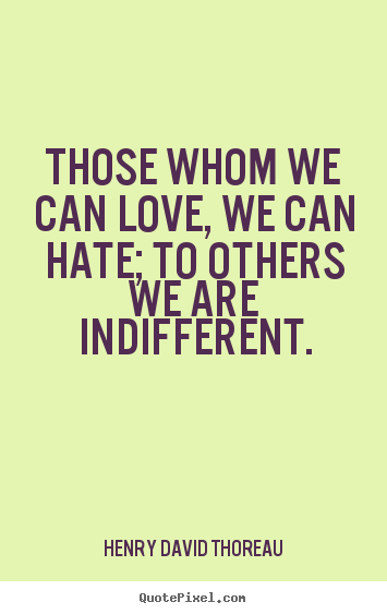 Quotes about love - Those whom we can love, we can hate; to others..