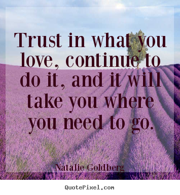 Natalie Goldberg photo sayings - Trust in what you love, continue to do it, and.. - Love quotes