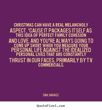 Christmas can have a real melancholy aspect, 'cause.. Dan Savage great love quotes