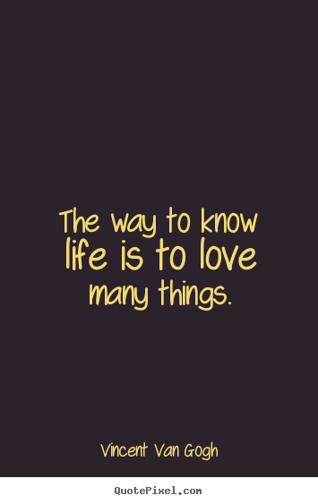 Love quote - The way to know life is to love many things.