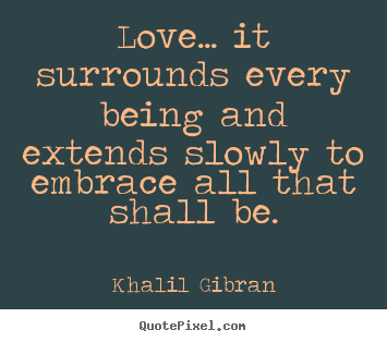 Love quote - Love... it surrounds every being and extends..