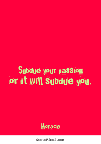 How to make picture quote about love - Subdue your passion or it will subdue you.