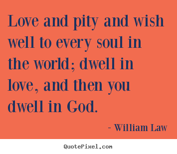 Love and pity and wish well to every soul.. William Law popular love quote