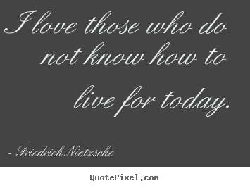 Create picture quote about love - I love those who do not know how to live for today.