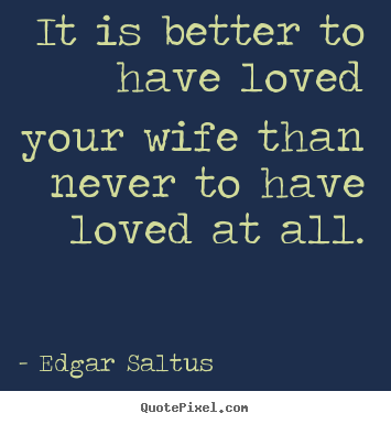 Love quote - It is better to have loved your wife than never..
