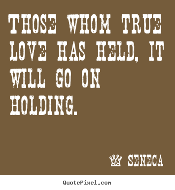 Seneca picture quote - Those whom true love has held, it will go on holding. - Love quote