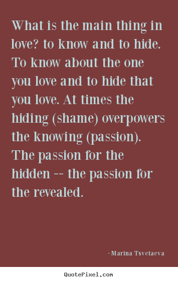 Marina Tsvetaeva picture quotes - What is the main thing in love? to know and to hide. to know.. - Love quote