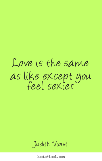 Judith Viorst picture quotes - Love is the same as like except you feel sexier. - Love quotes