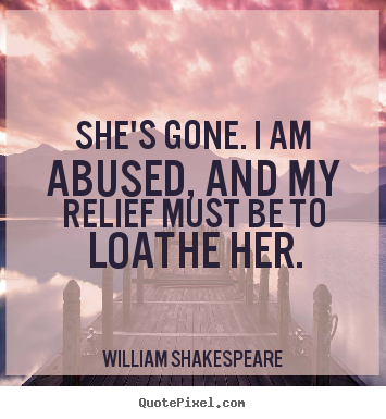 She's gone. i am abused, and my relief must be to loathe her. William Shakespeare famous love quotes