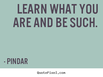 Pindar image quotes - Learn what you are and be such. - Love quotes