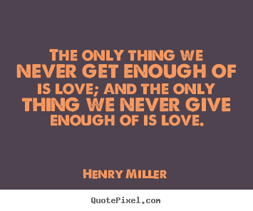 Quote about love - The only thing we never get enough of is love; and the..