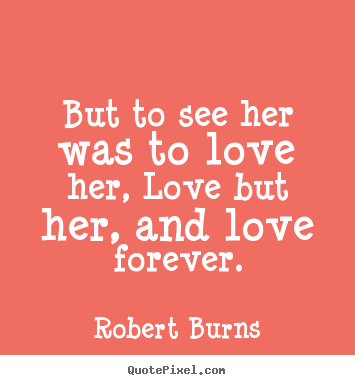 Robert Burns picture sayings - But to see her was to love her, love but her, and.. - Love quotes