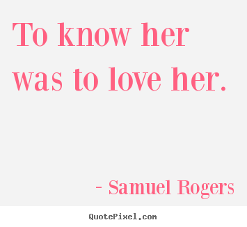 Quote about love - To know her was to love her.