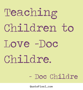 Love quotes - Teaching children to love -doc childre.