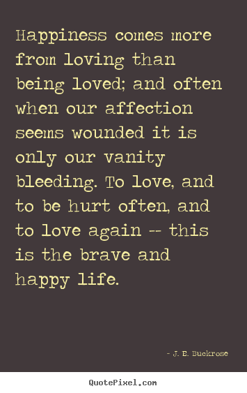 Quotes about love - Happiness comes more from loving than being loved; and often..