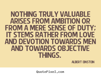 Albert Einstein picture sayings - Nothing truly valuable arises from ambition or from a.. - Love quotes