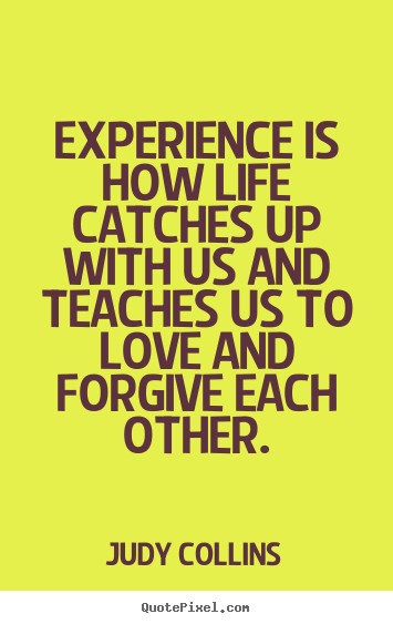 Quotes about love - Experience is how life catches up with us and teaches..