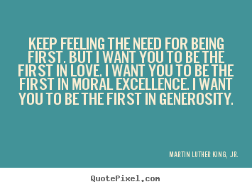 Martin Luther King, Jr. picture quotes - Keep feeling the need for being first. but i want you to be the.. - Love quote
