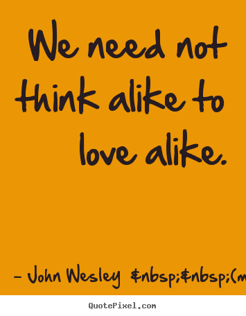Create your own picture sayings about love - We need not think alike to love alike.