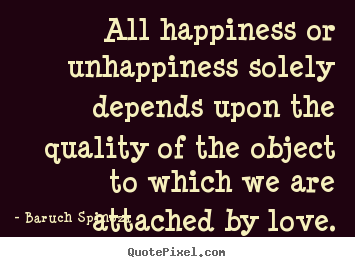 Design picture quotes about love - All happiness or unhappiness solely depends upon the quality..