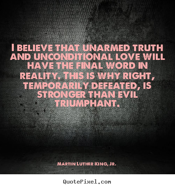 Martin Luther King, Jr. picture quotes - I believe that unarmed truth and unconditional love will.. - Love sayings