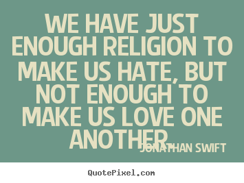 Jonathan Swift picture quotes - We have just enough religion to make us hate, but not.. - Love quotes