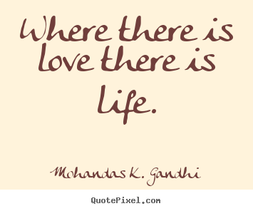 Mohandas K. Gandhi picture quotes - Where there is love there is life. - Love quote
