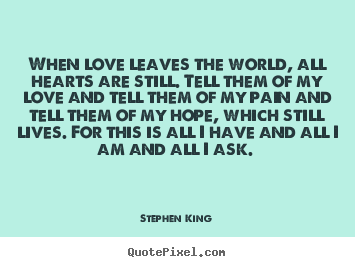 Love quotes - When love leaves the world, all hearts are still...