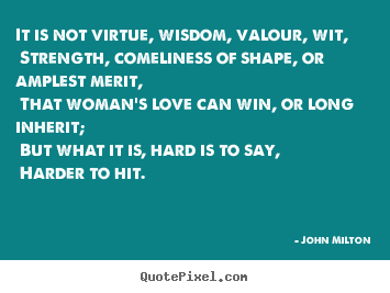 It is not virtue, wisdom, valour, wit, strength, comeliness.. John Milton top love quotes