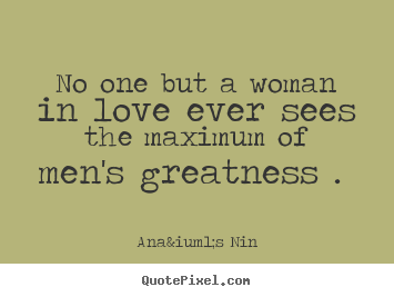 Ana&iuml;s Nin picture quotes - No one but a woman in love ever sees the maximum of.. - Love quotes