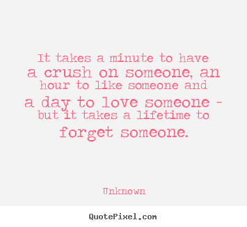 It takes a minute to have a crush on someone, an hour to.. Unknown best love quote