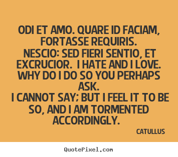 Odi et amo. quare id faciam, fortasse requiris... Catullus great love quote