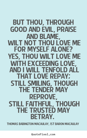 Create picture quote about love - But thou, through good and evil, praise and blame, wilt not thou..