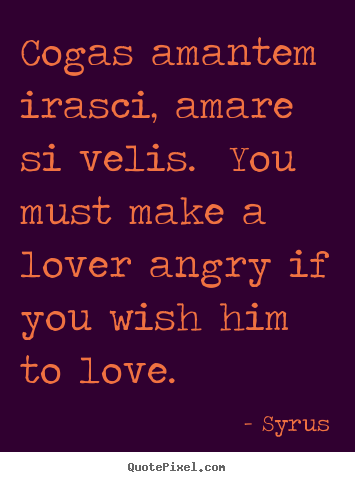 Design custom picture quotes about love - Cogas amantem irasci, amare si velis. you must..