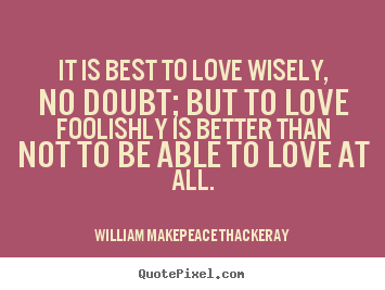Create your own picture quotes about love - It is best to love wisely, no doubt; but to love foolishly is better..