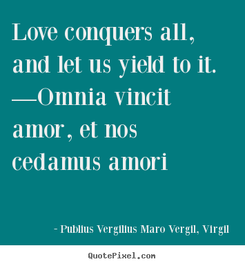 Create graphic image quotes about love - Love conquers all, and let us yield to it. —omnia vincit amor, et nos..