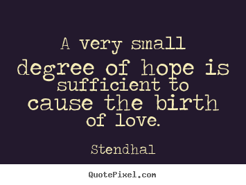 Love quotes - A very small degree of hope is sufficient to cause the birth..