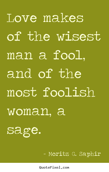 Moritz G. Saphir picture quotes - Love makes of the wisest man a fool, and of the most foolish.. - Love quotes