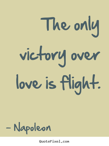 Napoleon picture quote - The only victory over love is flight. - Love ...