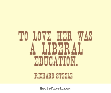 Love quotes - To love her was a liberal education.
